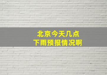 北京今天几点下雨预报情况啊