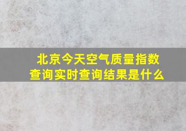 北京今天空气质量指数查询实时查询结果是什么