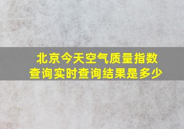 北京今天空气质量指数查询实时查询结果是多少