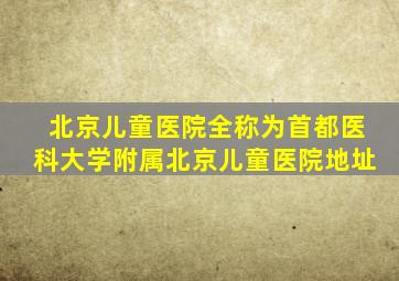 北京儿童医院全称为首都医科大学附属北京儿童医院地址