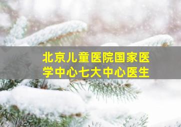 北京儿童医院国家医学中心七大中心医生