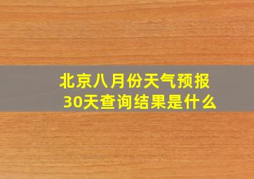 北京八月份天气预报30天查询结果是什么