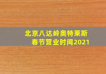 北京八达岭奥特莱斯春节营业时间2021