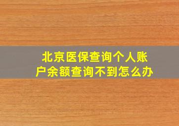 北京医保查询个人账户余额查询不到怎么办