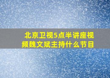 北京卫视5点半讲座视频魏文斌主持什么节目