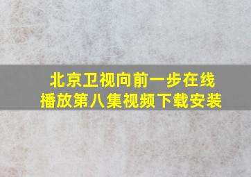 北京卫视向前一步在线播放第八集视频下载安装