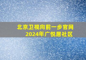 北京卫视向前一步官网2024年广悦居社区