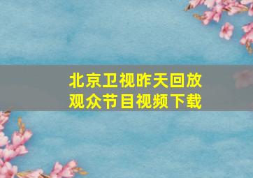 北京卫视昨天回放观众节目视频下载