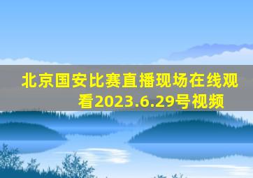 北京国安比赛直播现场在线观看2023.6.29号视频