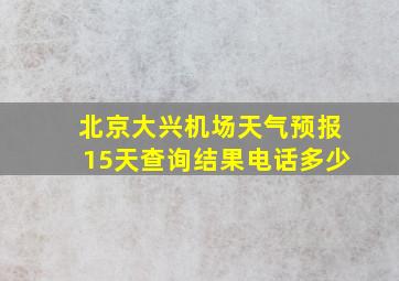 北京大兴机场天气预报15天查询结果电话多少