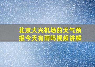 北京大兴机场的天气预报今天有雨吗视频讲解