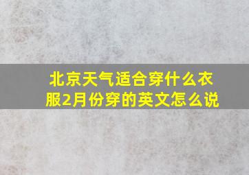 北京天气适合穿什么衣服2月份穿的英文怎么说