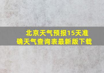 北京天气预报15天准确天气查询表最新版下载