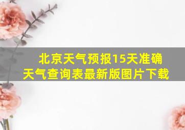 北京天气预报15天准确天气查询表最新版图片下载