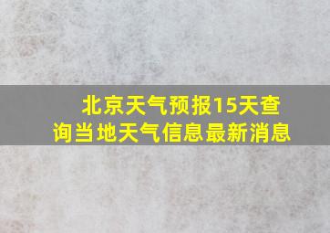 北京天气预报15天查询当地天气信息最新消息