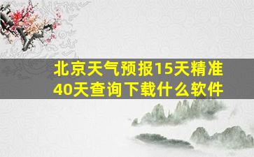 北京天气预报15天精准40天查询下载什么软件