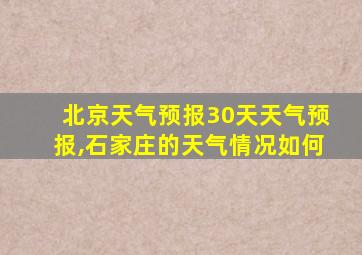 北京天气预报30天天气预报,石家庄的天气情况如何