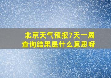 北京天气预报7天一周查询结果是什么意思呀