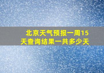 北京天气预报一周15天查询结果一共多少天