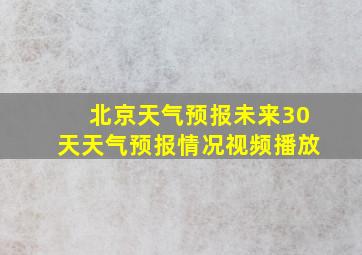 北京天气预报未来30天天气预报情况视频播放