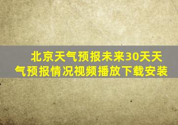 北京天气预报未来30天天气预报情况视频播放下载安装