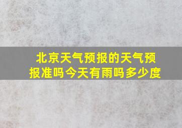 北京天气预报的天气预报准吗今天有雨吗多少度