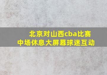 北京对山西cba比赛中场休息大屏幕球迷互动