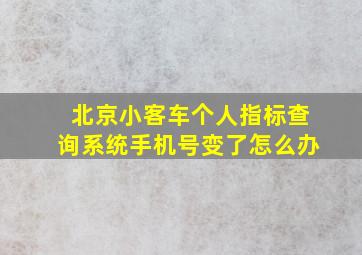 北京小客车个人指标查询系统手机号变了怎么办