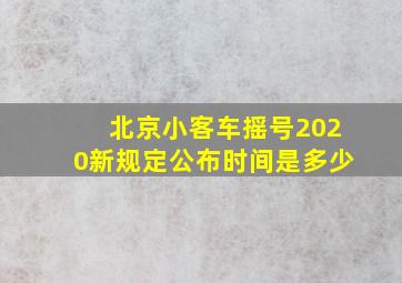 北京小客车摇号2020新规定公布时间是多少