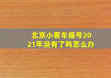 北京小客车摇号2021年没有了吗怎么办