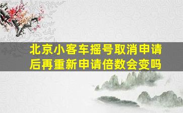 北京小客车摇号取消申请后再重新申请倍数会变吗