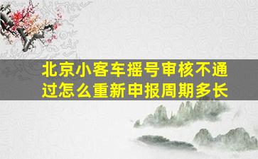 北京小客车摇号审核不通过怎么重新申报周期多长