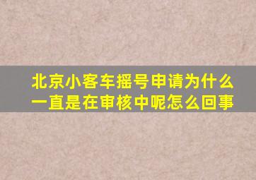 北京小客车摇号申请为什么一直是在审核中呢怎么回事