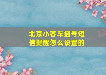 北京小客车摇号短信提醒怎么设置的