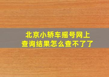 北京小轿车摇号网上查询结果怎么查不了了