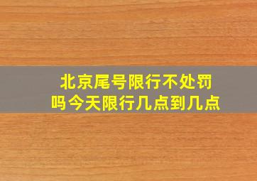 北京尾号限行不处罚吗今天限行几点到几点