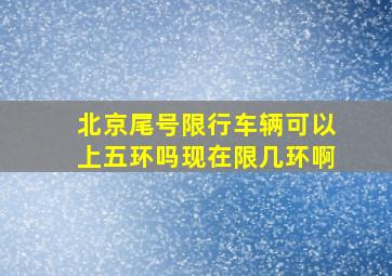 北京尾号限行车辆可以上五环吗现在限几环啊