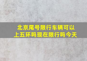 北京尾号限行车辆可以上五环吗现在限行吗今天