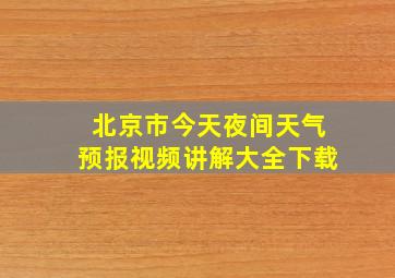 北京市今天夜间天气预报视频讲解大全下载