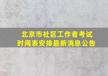 北京市社区工作者考试时间表安排最新消息公告