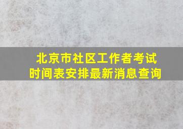 北京市社区工作者考试时间表安排最新消息查询