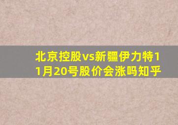 北京控股vs新疆伊力特11月20号股价会涨吗知乎