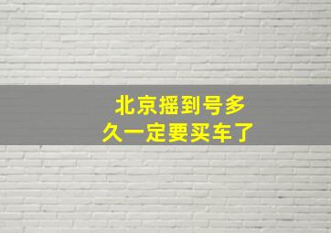 北京摇到号多久一定要买车了