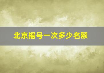 北京摇号一次多少名额