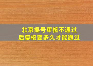 北京摇号审核不通过后复核要多久才能通过