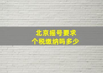 北京摇号要求个税缴纳吗多少