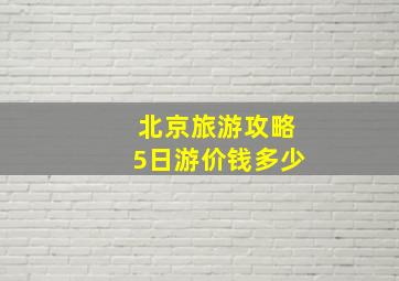 北京旅游攻略5日游价钱多少