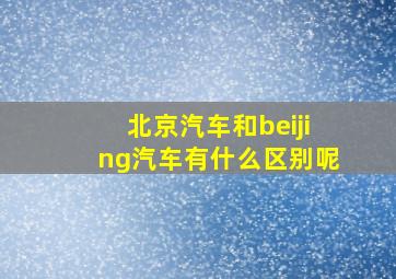 北京汽车和beijing汽车有什么区别呢