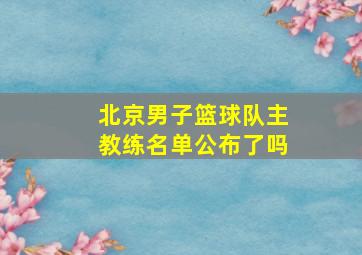 北京男子篮球队主教练名单公布了吗