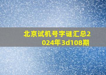 北京试机号字谜汇总2024年3d108期